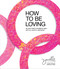 How to Be Loving (As Your Heart Is Breaking Open and Our World Is Waking Up) by Danielle LaPorte, 9781683647621