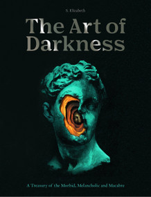 Art of Darkness (A Treasury of the Morbid, Melancholic and Macabre) by S. Elizabeth, 9780711269200