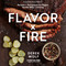 Flavor by Fire (Recipes and Techniques for Bigger, Bolder BBQ and Grilling) by Derek Wolf, Steven Raichlen, 9780760374931