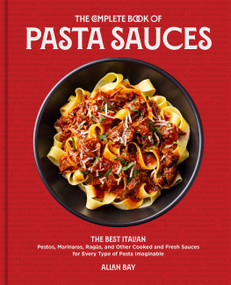 The Complete Book of Pasta Sauces (The Best Italian Pestos, Marinaras, Ragùs, and Other Cooked and Fresh Sauces for Every Type of Pasta Imaginable) by Allan Bay, 9780760376478