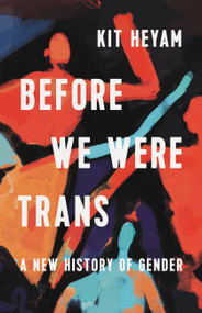 Before We Were Trans (A New History of Gender) by Dr. Kit Heyam, 9781541603080