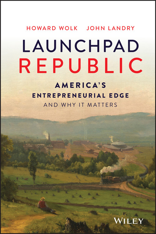 Launchpad Republic (America's Entrepreneurial Edge and Why It Matters) by Howard Wolk, John Landry, 9781119900054