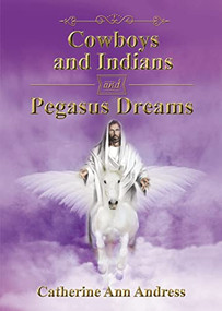 Cowboys and Indians and Pegasus Dreams by Catherine Ann Andress, 9781400331192