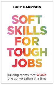 Soft Skills for Tough Jobs (Building teams that work, one conversation at a time) by Lucy Harrison, 9781788603485