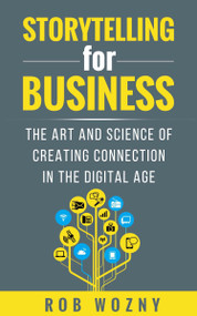 Storytelling for Business (The art and science of creating connection in the digital age) by Rob Wozny, 9781788603454