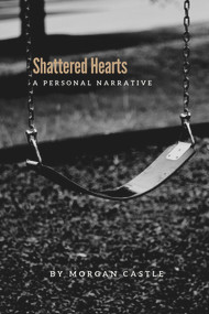 Shattered Hearts (A Personal Narrative) by Morgan Castle, 9781771616003