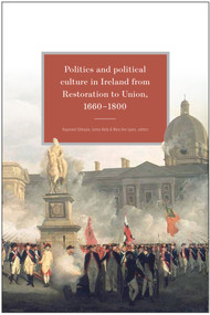 Politics and Political Culture in Ireland from Restoration to Union, 1660-1800 (Essays in honour of Jacqueline Hill) by Mary Ann Lyons, Raymond Gillespie, James Kelly, 9781846829741