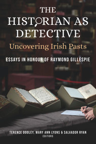 The Historian as Detective: Uncovering Irish Pasts (Essays in honour of Raymond Gillespie) by Terence Dooley, Mary Ann Lyons, Salvador Ryan, 9781846829994