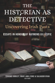 The Historian as Detective: Uncovering Irish Pasts (Essays in honour of Raymond Gillespie) by Terence Dooley, Mary Ann Lyons, Salvador Ryan, 9781846829994