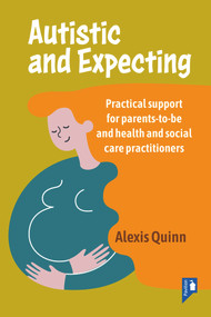 Autistic and Expecting (Practical support for parents to be, and health and social care practitioners) by Alexis Quinn, 9781914010859