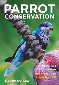 Parrot Conservation (From Kakapo to Lear's Macaw. Tales of Hope from Around the World) by Rosemary Low, 9781925546460