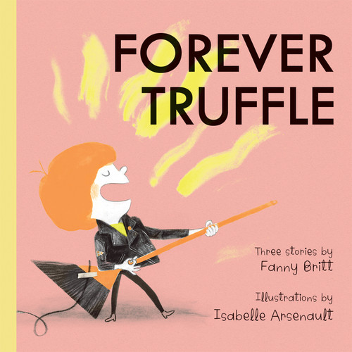 Forever Truffle by Fanny Britt, Isabelle Arsenault, Susan Ouriou, 9781773060705