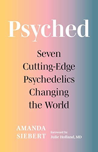 Psyched (Seven Cutting-Edge Psychedelics Changing the World) by Amanda Siebert, Julie Holland, MD, 9781771648790