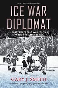 Ice War Diplomat (Hockey Meets Cold War Politics at the 1972 Summit Series) by Gary J. Smith, 9781771623179