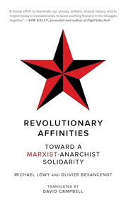Revolutionary Affinities (Toward a Marxist Anarchist Solidarity) by Michael Löwy, Olivier Besancenot, David Campbell, 9781629639697