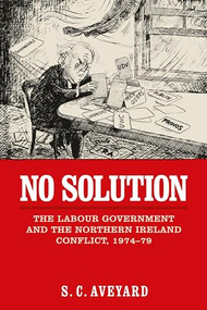 No solution (The Labour government and the Northern Ireland conflict, 1974-79) by Stuart C. Aveyard, 9781526121707