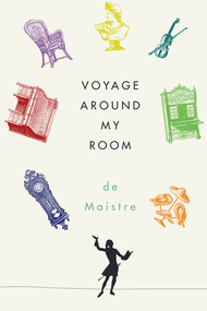 Voyage Around My Room by Xavier de Maistre, Stephen Sartarelli, Richard Howard, Joseph de Maistre, 9780811222105