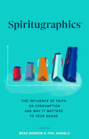 Spiritugraphics (The Influence of Faith on Consumption and Why It Matters to Your Brand) by Brad Benbow, Phil Daniels, 9781637630914