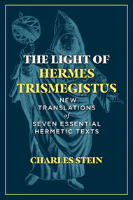 The Light of Hermes Trismegistus (New Translations of Seven Essential Hermetic Texts) by Charles Stein, 9781644114612