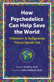 How Psychedelics Can Help Save the World (Visionary and Indigenous Voices Speak Out) by Stephen Gray, Julie Holland, 9781644114902