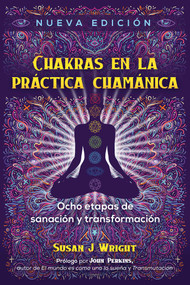 Chakras en la práctica chamánica (Ocho etapas de sanación y transformación) (Spanish Edition) by Susan J. Wright, John Perkins, 9781644115459