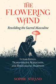 The Flowering Wand (Rewilding the Sacred Masculine) by Sophie Strand, 9781644115961