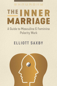 The Inner Marriage (A Guide to Masculine and Feminine Polarity Work) by Elliott Saxby, 9781644116043