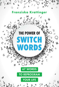 The Power of Switchwords (67 Words to Reprogram Your Life) by Franziska Krattinger, 9781644116777