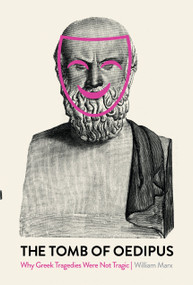 The Tomb of Oedipus (Why Greek Tragedies Were not Tragic) by Wililam Marx, 9781788736138