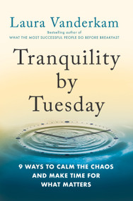 Tranquility by Tuesday (9 Ways to Calm the Chaos and Make Time for What Matters) by Laura Vanderkam, 9780593419007