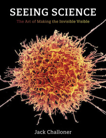 Seeing Science (The Art of Making the Invisible Visible) by Jack Challoner, 9780262544351