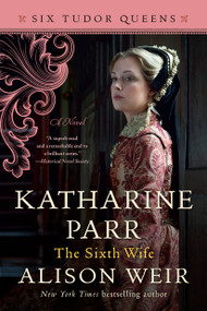 Katharine Parr, The Sixth Wife (A Novel) - 9781101966655 by Alison Weir, 9781101966655