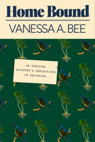 Home Bound (An Uprooted Daughter's Reflections on Belonging) by Vanessa A. Bee, 9781662601330
