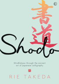 Shodo (The practice of mindfulness through the ancient art of Japanese calligraphy) by Rie Takeda, 9781786786807