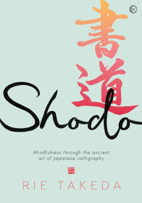 Shodo (The practice of mindfulness through the ancient art of Japanese calligraphy) by Rie Takeda, 9781786786807