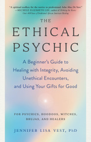 The Ethical Psychic (A Beginner's Guide to Healing with Integrity, Avoiding Unethical Encounters, and Using Your Gifts for Good) by Jennifer Lisa Vest, PhD, 9781623177386