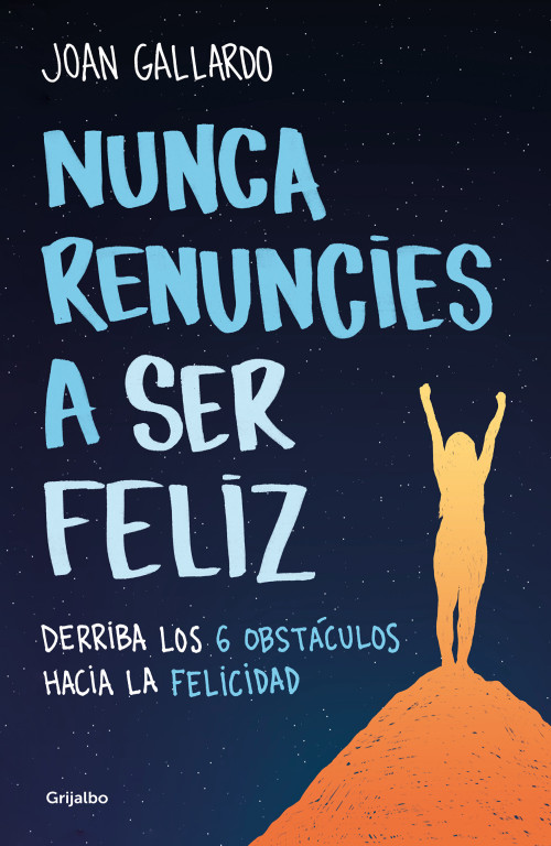 Nunca renuncies a ser feliz: Derriba los 6 obstáculos hacia la felicidad / Never  Give Up on Being Happy: Break Down the 6 Obstacles .. (Spanish Edition) by Joan Gallardo, 9788425360794