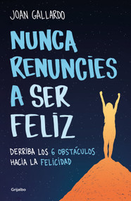 Nunca renuncies a ser feliz: Derriba los 6 obstáculos hacia la felicidad / Never  Give Up on Being Happy: Break Down the 6 Obstacles .. (Spanish Edition) by Joan Gallardo, 9788425360794