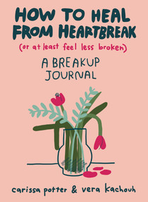 How to Heal from Heartbreak (or at Least Feel Less Broken) (A breakup journal) by Carissa Potter, Vera Kachouh, 9780593541104
