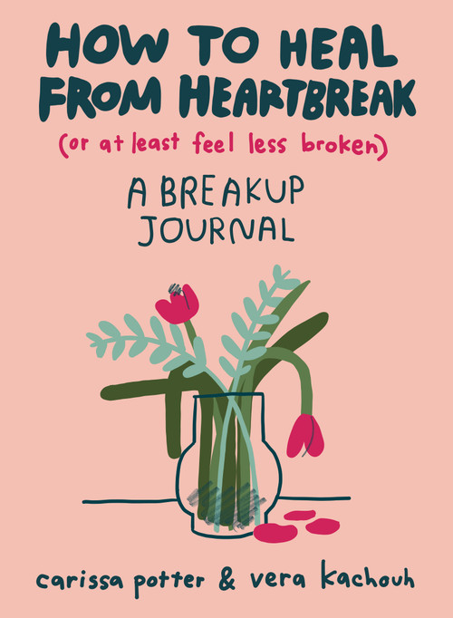 How to Heal from Heartbreak (or at Least Feel Less Broken) (A breakup journal) by Carissa Potter, Vera Kachouh, 9780593541104