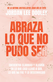 Abraza lo que no pudo ser: Encuentra claridad y alegría en lo que casi no llegó a ser, lo que no fue y lo desconocido / Embrace Your A.. (Spanish Edition) by Jordan Lee Dooley, 9781644733264