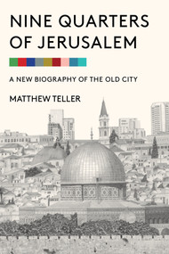 Nine Quarters of Jerusalem (A New Biography of the Old City) by Matthew Teller, 9781635423341
