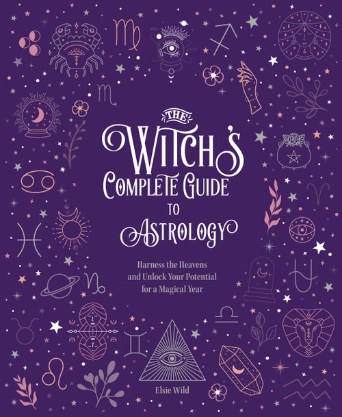 The Witch's Complete Guide to Astrology (Harness the Heavens and Unlock Your Potential for a Magical Year) by Elsie Wild, 9780785840800