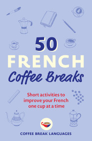 50 French Coffee Breaks (Short activities to improve your French one cup at a time) by Coffee Break Languages, 9781399802369
