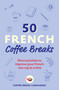 50 French Coffee Breaks (Short activities to improve your French one cup at a time) by Coffee Break Languages, 9781399802369