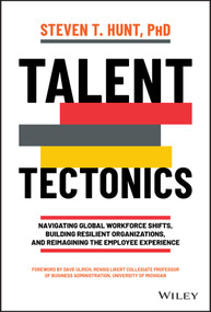 Talent Tectonics (Navigating Global Workforce Shifts, Building Resilient Organizations and Reimagining the Employee Experience) by Steven T. Hunt, 9781119885184