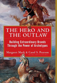 The Hero and the Outlaw: Building Extraordinary Brands Through the Power of Archetypes by Margaret Mark, Carol S. Pearson, 9780071364157