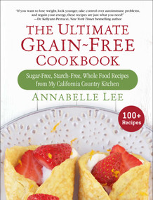 The Ultimate Grain-Free Cookbook (Sugar-Free, Starch-Free, Whole Food Recipes from My California Country Kitchen) by Annabelle Lee, 9781510729490