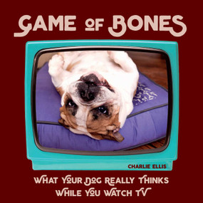 Game of Bones (What Your Dog Really Thinks While You Watch TV) by Charlie Ellis, 9781510733138
