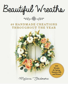 Beautiful Wreaths (40 Handmade Creations throughout the Year) by Melissa Skidmore, 9781510744103